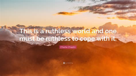 Charlie Chaplin Quote: “This is a ruthless world and one must be ...