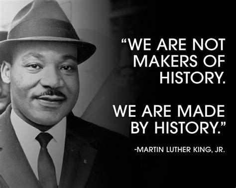 We are not #makers of #history. We are made by #history. #MLK #Quotes ...