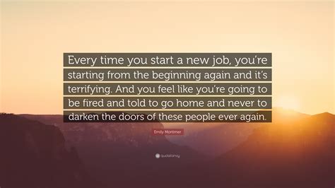 Emily Mortimer Quote: “Every time you start a new job, you’re starting ...