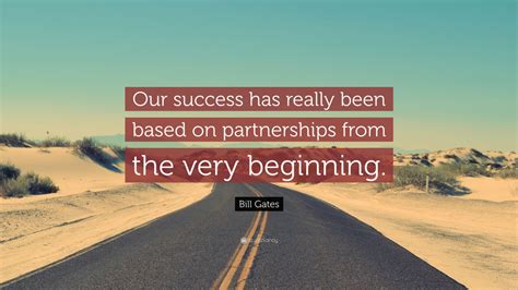 Bill Gates Quote: “Our success has really been based on partnerships ...