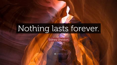 Sidney Sheldon Quote: “Nothing lasts forever.”