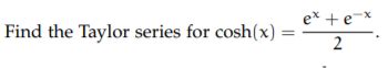 Solved 0. Find the Taylor series for cosh(x) = | Chegg.com