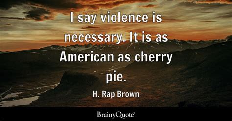 H. Rap Brown - I say violence is necessary. It is as...