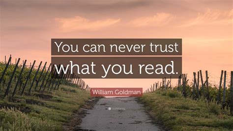 William Goldman Quote: “You can never trust what you read.”