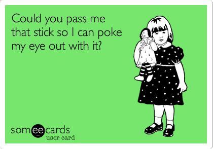 Could you pass me that stick so I can poke my eye out with it? | Poke ...