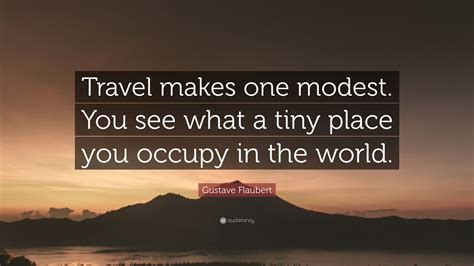 Gustave Flaubert Quote: “Travel makes one modest. You see what a tiny place you occupy in the ...