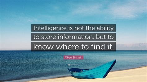 Albert Einstein Quote: “Intelligence is not the ability to store information, but to know where ...