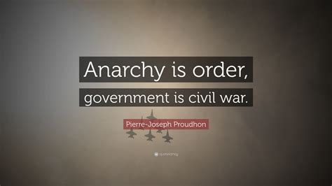 Pierre-Joseph Proudhon Quote: “Anarchy is order, government is civil war.”