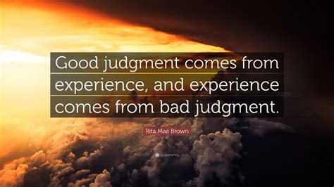 Rita Mae Brown Quote: “Good judgment comes from experience, and experience comes from bad ...