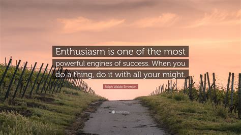 Ralph Waldo Emerson Quote: “Enthusiasm is one of the most powerful engines of success. When you ...