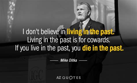 Mike Ditka quote: I don't believe in living in the past. Living in...