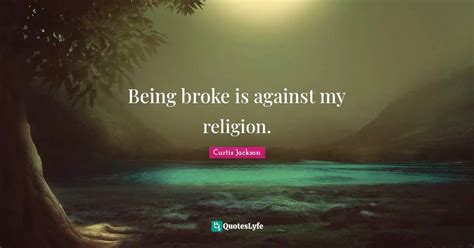 Being broke is against my religion.... Quote by Curtis Jackson - QuotesLyfe