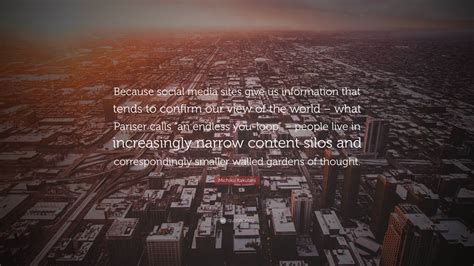 Michiko Kakutani Quote: “Because social media sites give us information that tends to confirm ...