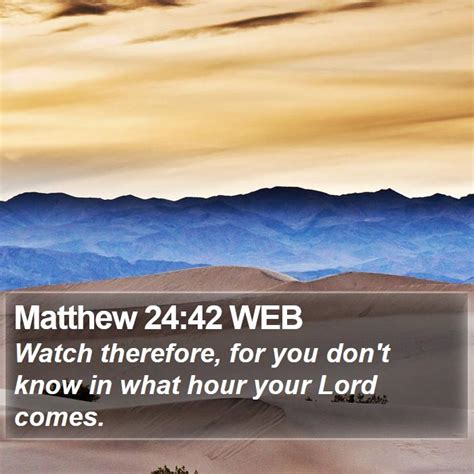 Matthew 24:42 WEB - Watch therefore, for you don't know in what hour