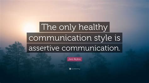 Jim Rohn Quote: “The only healthy communication style is assertive communication.”