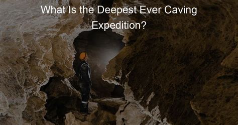 What Is the Deepest Ever Caving Expedition? - Caving Life