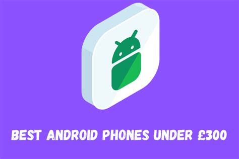 The 6 Best Android Phones Under £300 (That Don’t Suck)