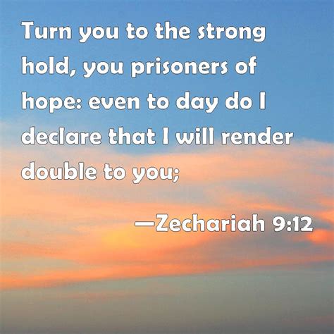 Zechariah 9:12 Turn you to the strong hold, you prisoners of hope: even to day do I declare that ...