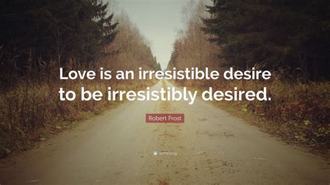 Robert Frost Quote: “Love is an irresistible desire to be irresistibly ...