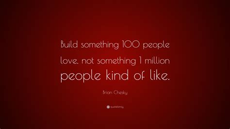 Brian Chesky Quote: “Build something 100 people love, not something 1 million people kind of like.”