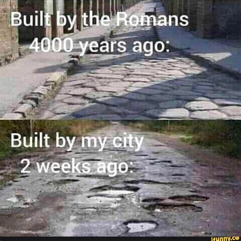 Built by the Romans 4000 years ago Built by my city weeks ago: - iFunny