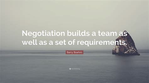 Barry Boehm Quote: “Negotiation builds a team as well as a set of requirements.”