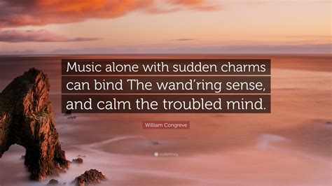 William Congreve Quote: “Music alone with sudden charms can bind The wand’ring sense, and calm ...