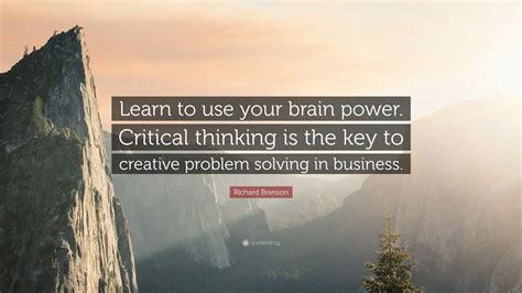 Richard Branson Quote: “Learn to use your brain power. Critical thinking is the key to creative ...