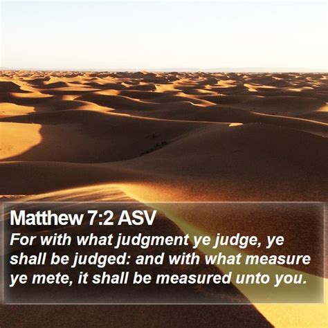 Matthew 7:2 ASV - For with what judgment ye judge, ye shall be