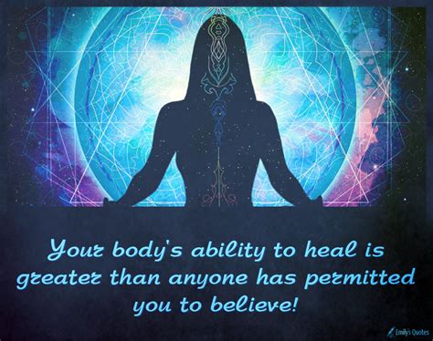 Your body’s ability to heal is greater than anyone has permitted you to ...