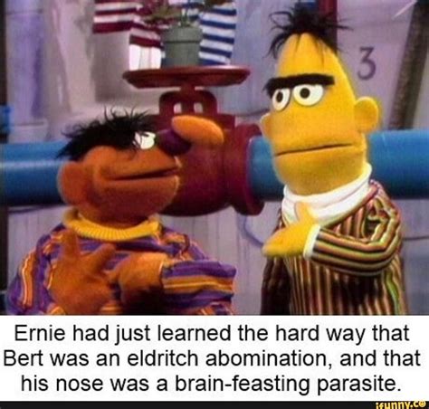 Ernie had just learned the hard way that Bert was an eldritch ...