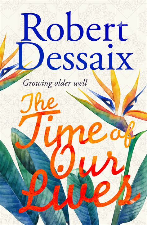 The Time of Our Lives: Growing Older Well by Robert Dessaix | Goodreads