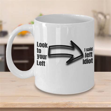 Funny. Funny Coffee Cups - I Said Look Left Idiot - Sarcastic. Puns ...