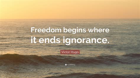 Victor Hugo Quote: “Freedom begins where it ends ignorance.”