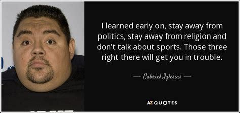 Gabriel Iglesias quote: I learned early on, stay away from politics, stay away...