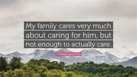 Jonathan Safran Foer Quote: “My family cares very much about caring for ...