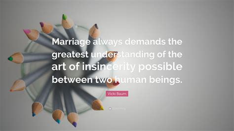 Vicki Baum Quote: “Marriage always demands the greatest understanding of the art of insincerity ...