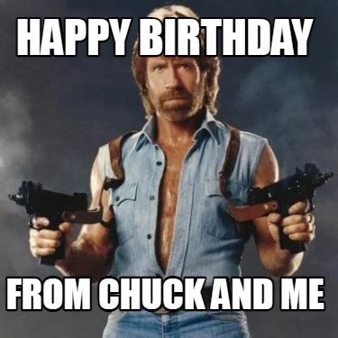 Meme Creator - Funny HAPPY BIRTHDAY FROM CHUCK AND ME Meme Generator at MemeCreator.org!