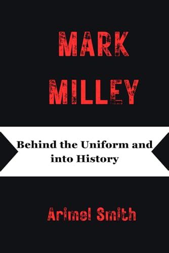 MARK MILLEY: Behind the Uniform and into History by Arimel Smith ...