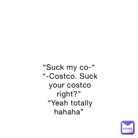“Suck my co-“ “-Costco. Suck your costco right?” “Yeah totally hahaha” | @Iliteraldontexist | Memes