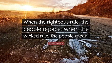 William Paterson Quote: “When the righteous rule, the people rejoice ...