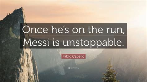 Fabio Capello Quote: “Once he’s on the run, Messi is unstoppable.”