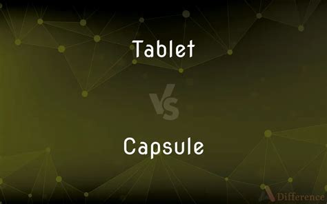 Tablet vs. Capsule — What’s the Difference?