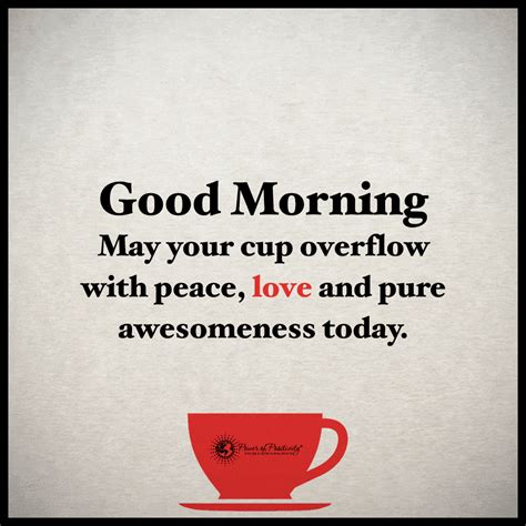 Good Morning. May you cup overflow with peace, love and pure awesomeness today. | Good morning ...