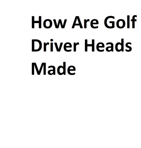 How Are Golf Driver Heads Made - Complete Information