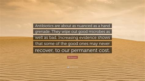 Bill Bryson Quote: “Antibiotics are about as nuanced as a hand grenade ...