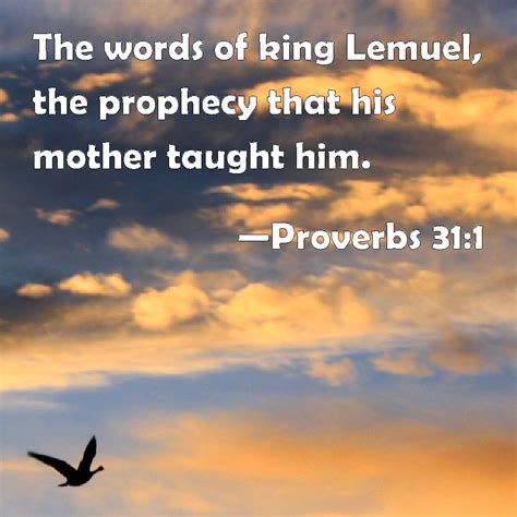 Proverbs 31:1 The words of king Lemuel, the prophecy that his mother taught him.