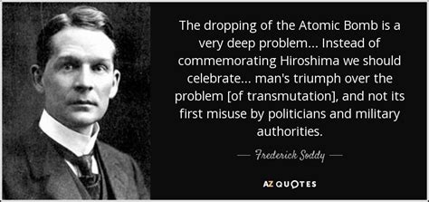 Frederick Soddy quote: The dropping of the Atomic Bomb is a very deep...