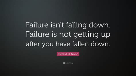 Richard M. Nixon Quote: “Failure isn’t falling down. Failure is not getting up after you have ...