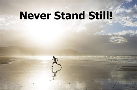 Never Stand Still | Standing, Never, Keep moving forward